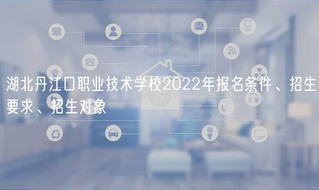 湖北丹江口職業(yè)技術(shù)學(xué)校2022年報(bào)名條件、招生要求、招生對(duì)象