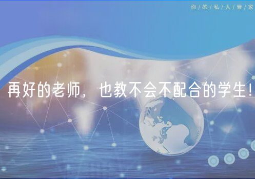 再好的老師，也教不會不配合的學生！