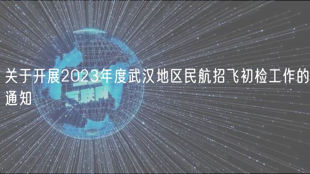 關于開展2023年度武漢地區(qū)民航招飛初檢工作的通知