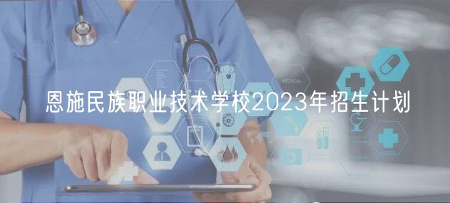 恩施民族職業(yè)技術(shù)學(xué)校2023年招生計劃