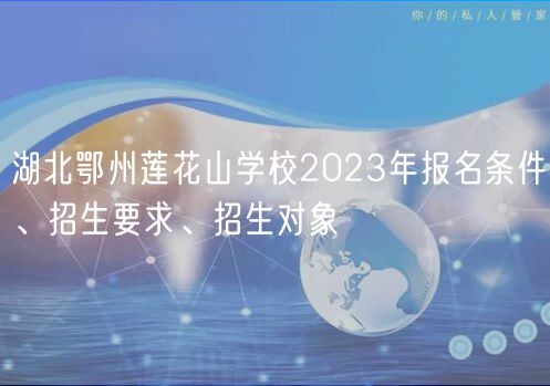 湖北鄂州蓮花山學(xué)校2023年報名條件、招生要求、招生對象