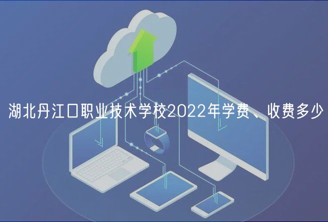 湖北丹江口職業(yè)技術(shù)學校2022年學費、收費多少