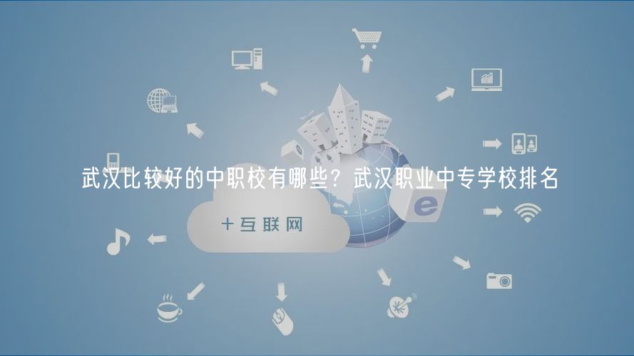 武漢比較好的中職校有哪些？武漢職業(yè)中專學校排名