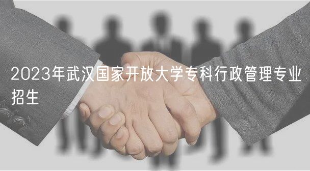 2023年武漢國家開放大學(xué)?？菩姓芾韺I(yè)招生