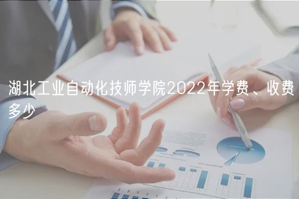 湖北工業(yè)自動化技師學(xué)院2022年學(xué)費(fèi)、收費(fèi)多少
