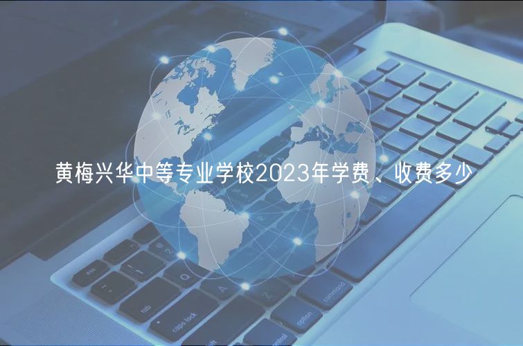 黃梅興華中等專業(yè)學校2023年學費、收費多少
