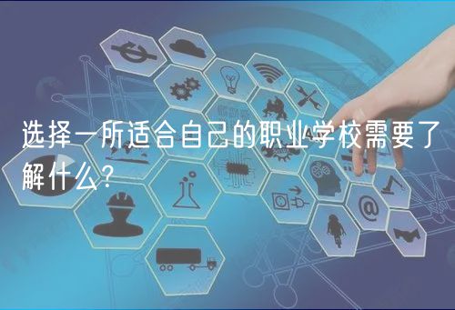 選擇一所適合自己的職業(yè)學校需要了解什么？
