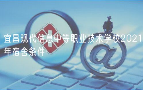 宜昌現代信息中等職業(yè)技術學校2021年宿舍條件