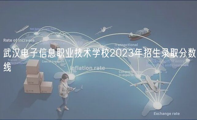 武漢電子信息職業(yè)技術學校2023年招生錄取分數(shù)線
