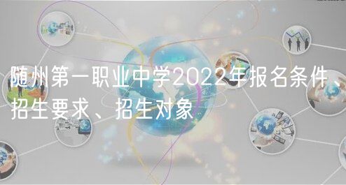 隨州第一職業(yè)中學(xué)2022年報(bào)名條件、招生要求、招生對(duì)象