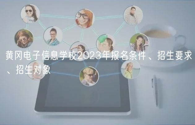 黃岡電子信息學(xué)校2023年報名條件、招生要求、招生對象