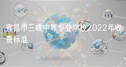宜昌市三峽中等專業(yè)學(xué)校2022年收費(fèi)標(biāo)準(zhǔn)