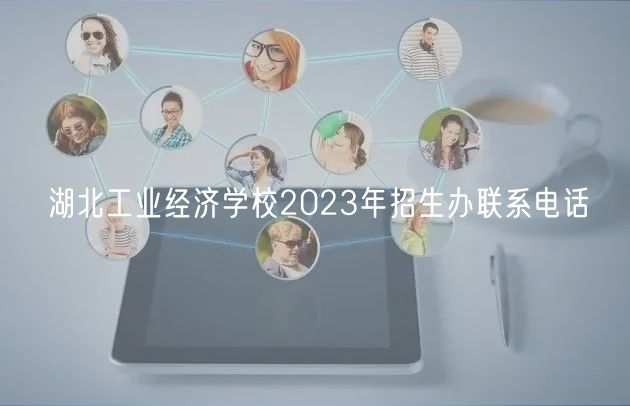 湖北工業(yè)經濟學校2023年招生辦聯(lián)系電話