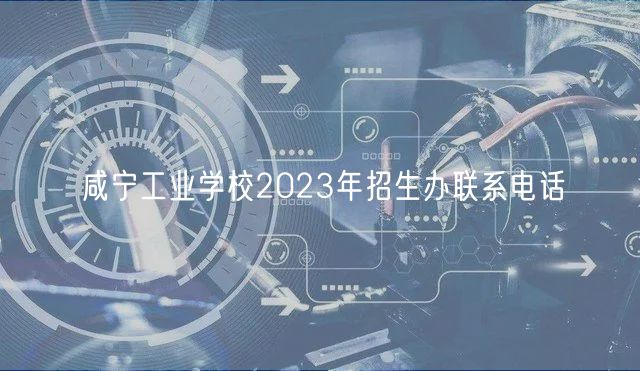 咸寧工業(yè)學(xué)校2023年招生辦聯(lián)系電話(huà)