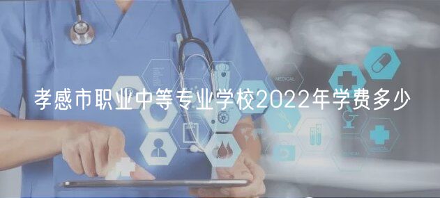 孝感市職業(yè)中等專業(yè)學校2022年學費多少