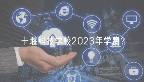 十堰科技學(xué)校2023年學(xué)費？