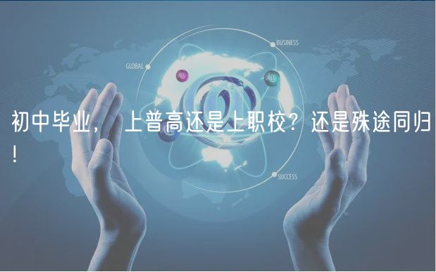 初中畢業(yè)， 上普高還是上職校？還是殊途同歸！