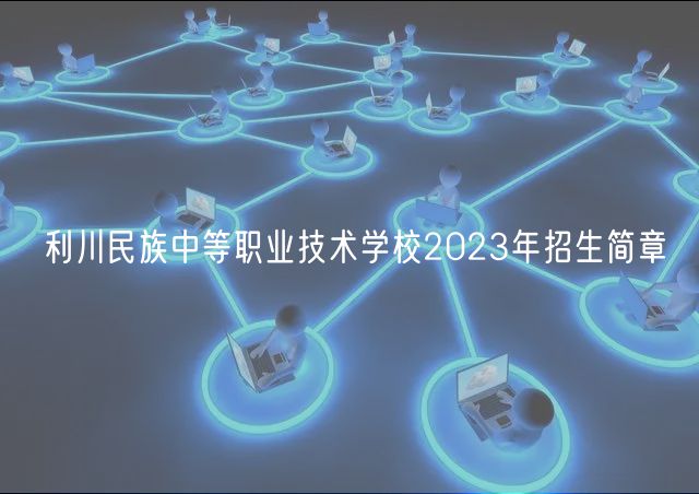 利川民族中等職業(yè)技術(shù)學校2023年招生簡章