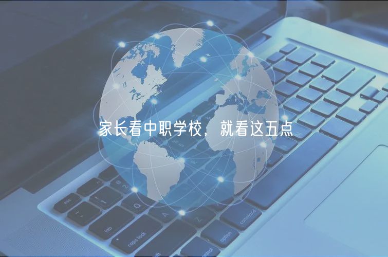 家長看中職學(xué)校，就看這五點(diǎn)