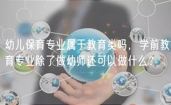 幼兒保育專業(yè)屬于教育類嗎，學(xué)前教育專業(yè)除了做幼師還可以做什么？