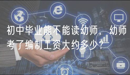 初中畢業(yè)能不能讀幼師，幼師考了編制工資大約多少？
