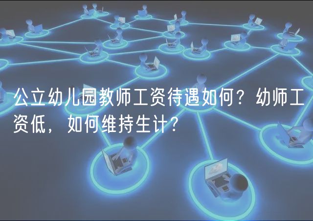 公立幼兒園教師工資待遇如何？幼師工資低，如何維持生計？