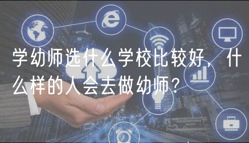 學(xué)幼師選什么學(xué)校比較好，什么樣的人會(huì)去做幼師？