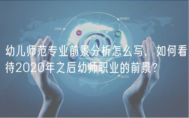 幼兒師范專業(yè)前景分析怎么寫，如何看待2020年之后幼師職業(yè)的前景？