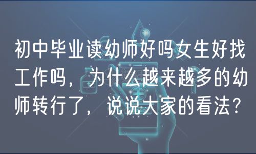 初中畢業(yè)讀幼師好嗎女生好找工作嗎，為什么越來越多的幼師轉(zhuǎn)行了，說說大家的看法？