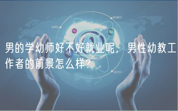 男的學(xué)幼師好不好就業(yè)呢，男性幼教工作者的前景怎么樣？