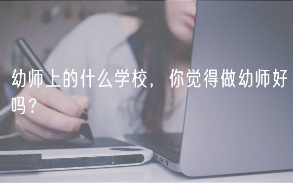 幼師上的什么學(xué)校，你覺得做幼師好嗎？