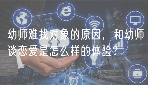 幼師難找對(duì)象的原因，和幼師談戀愛(ài)是怎么樣的體驗(yàn)？