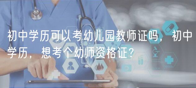 初中學(xué)歷可以考幼兒園教師證嗎，初中學(xué)歷，想考個(gè)幼師資格證？