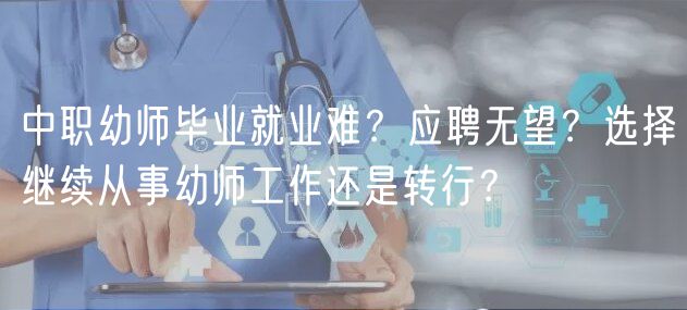 中職幼師畢業(yè)就業(yè)難？應(yīng)聘無望？選擇繼續(xù)從事幼師工作還是轉(zhuǎn)行？