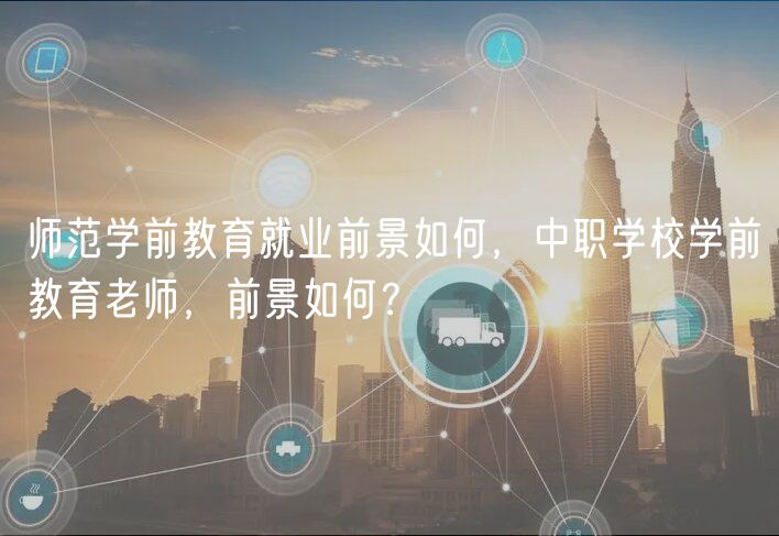 師范學前教育就業(yè)前景如何，中職學校學前教育老師，前景如何？