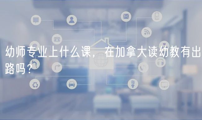 幼師專業(yè)上什么課，在加拿大讀幼教有出路嗎？