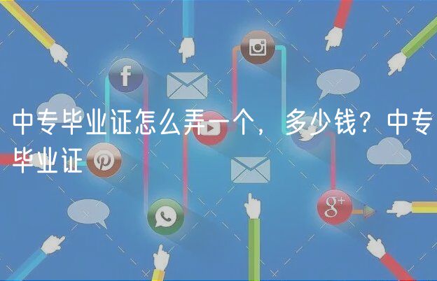 中專畢業(yè)證怎么弄一個(gè)，多少錢？中專畢業(yè)證