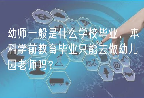 幼師一般是什么學校畢業(yè)，本科學前教育畢業(yè)只能去做幼兒園老師嗎？