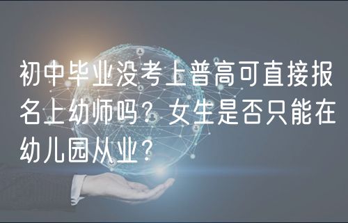 初中畢業(yè)沒考上普高可直接報(bào)名上幼師嗎？女生是否只能在幼兒園從業(yè)？