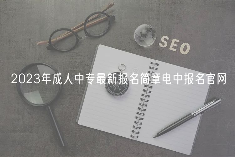 2023年成人中專最新報名簡章電中報名官網(wǎng)