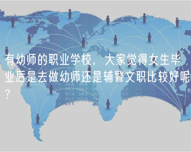 有幼師的職業(yè)學校，大家覺得女生畢業(yè)后是去做幼師還是輔警文職比較好呢？