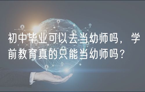 初中畢業(yè)可以去當(dāng)幼師嗎，學(xué)前教育真的只能當(dāng)幼師嗎？