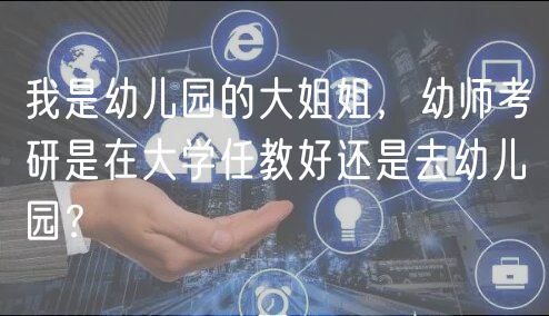 我是幼兒園的大姐姐，幼師考研是在大學(xué)任教好還是去幼兒園？