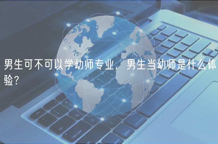 男生可不可以學(xué)幼師專業(yè)，男生當(dāng)幼師是什么體驗？