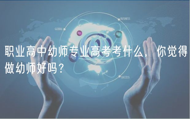 職業(yè)高中幼師專業(yè)高考考什么，你覺得做幼師好嗎？