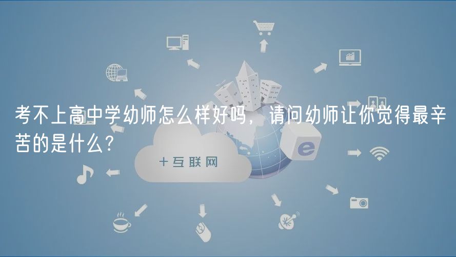 考不上高中學(xué)幼師怎么樣好嗎，請(qǐng)問(wèn)幼師讓你覺(jué)得最辛苦的是什么？