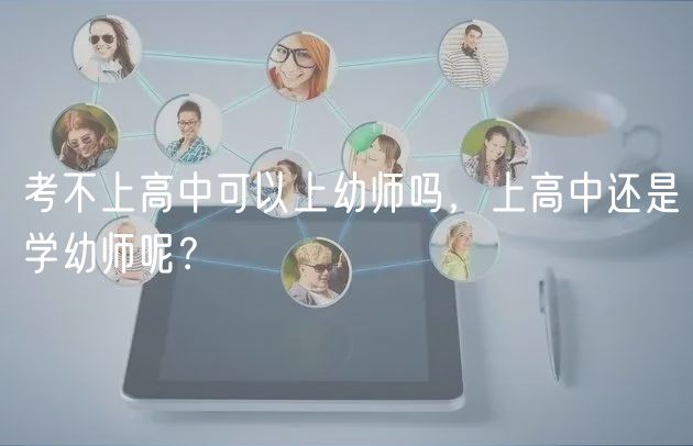 考不上高中可以上幼師嗎，上高中還是學(xué)幼師呢？