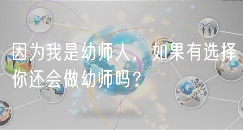 因為我是幼師人，如果有選擇你還會做幼師嗎？