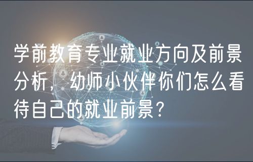 學(xué)前教育專業(yè)就業(yè)方向及前景分析，幼師小伙伴你們怎么看待自己的就業(yè)前景？