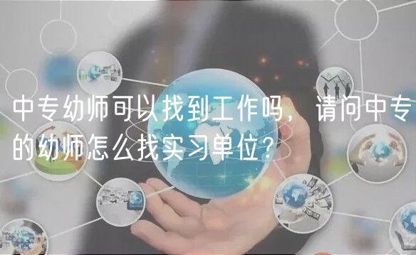 中專幼師可以找到工作嗎，請(qǐng)問(wèn)中專的幼師怎么找實(shí)習(xí)單位？